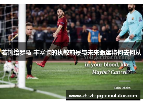 若输给罗马 丰塞卡的执教前景与未来命运将何去何从 若输给罗马 丰塞卡的执教前景与未来命运将何去何从