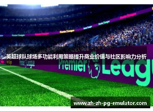 英超球队球场多功能利用策略提升商业价值与社区影响力分析