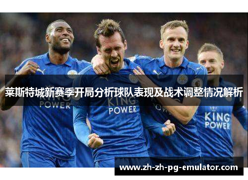 莱斯特城新赛季开局分析球队表现及战术调整情况解析 莱斯特城新赛季开局分析球队表现及战术调整情况解析