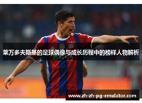 莱万多夫斯基的足球偶像与成长历程中的榜样人物解析