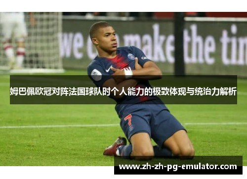 姆巴佩欧冠对阵法国球队时个人能力的极致体现与统治力解析