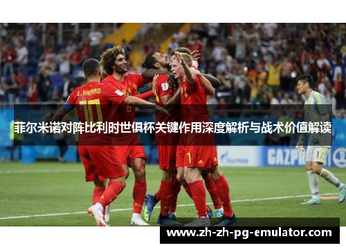 菲尔米诺对阵比利时世俱杯关键作用深度解析与战术价值解读 菲尔米诺对阵比利时世俱杯关键作用深度解析与战术价值解读