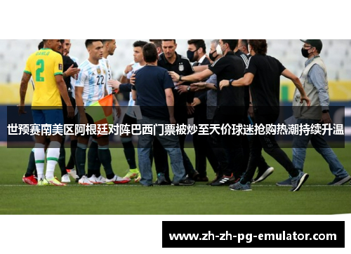 世预赛南美区阿根廷对阵巴西门票被炒至天价球迷抢购热潮持续升温 世预赛南美区阿根廷对阵巴西门票被炒至天价球迷抢购热潮持续升温